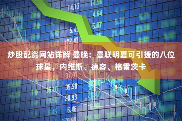 炒股配资网站详解 曼晚：曼联明夏可引援的八位球星，内维斯、德容、格雷茨卡