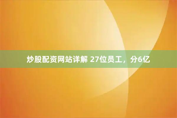 炒股配资网站详解 27位员工，分6亿