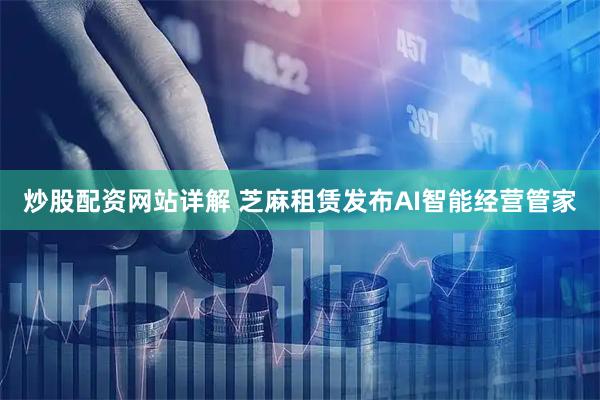炒股配资网站详解 芝麻租赁发布AI智能经营管家