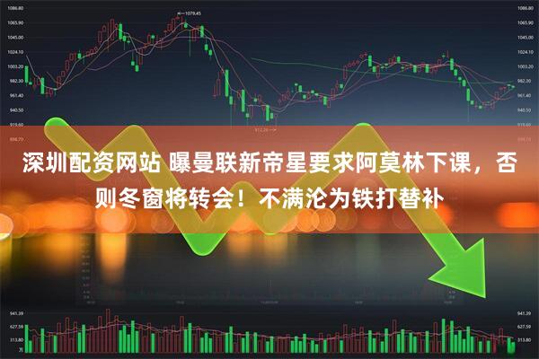 深圳配资网站 曝曼联新帝星要求阿莫林下课，否则冬窗将转会！不满沦为铁打替补