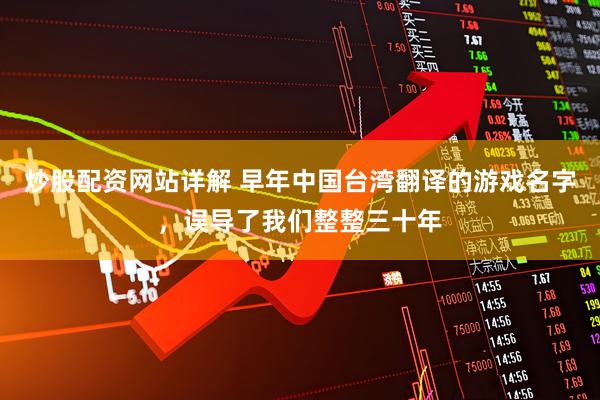 炒股配资网站详解 早年中国台湾翻译的游戏名字，误导了我们整整三十年