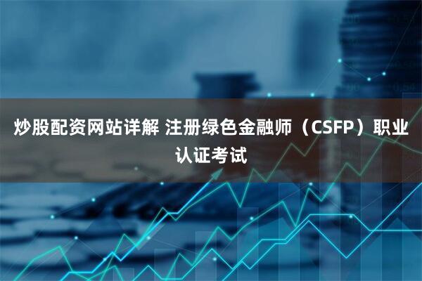炒股配资网站详解 注册绿色金融师（CSFP）职业认证考试