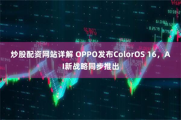 炒股配资网站详解 OPPO发布ColorOS 16，AI新战略同步推出
