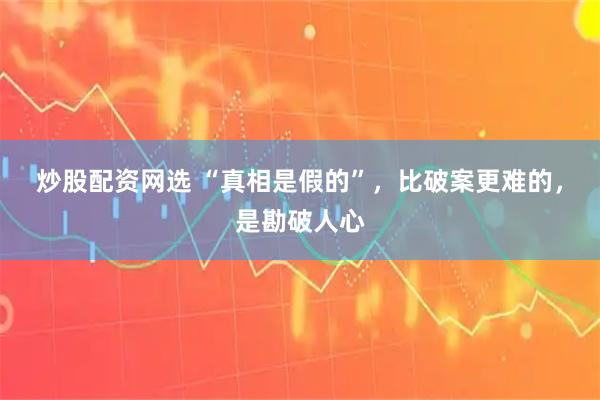 炒股配资网选 “真相是假的”，比破案更难的，是勘破人心