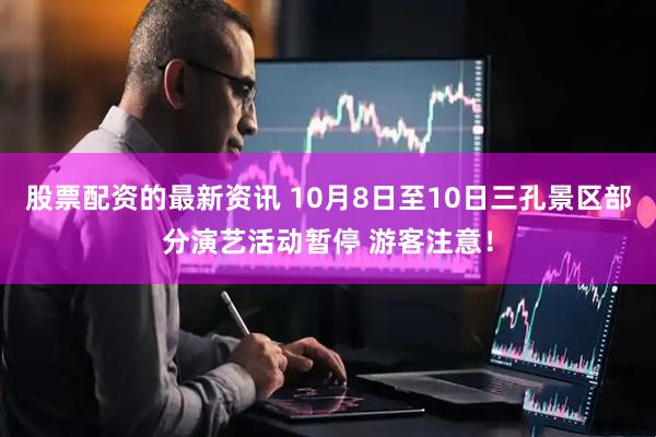 股票配资的最新资讯 10月8日至10日三孔景区部分演艺活动暂停 游客注意！