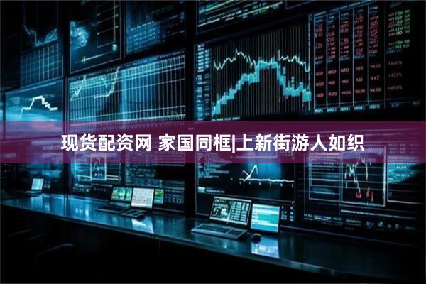 现货配资网 家国同框|上新街游人如织